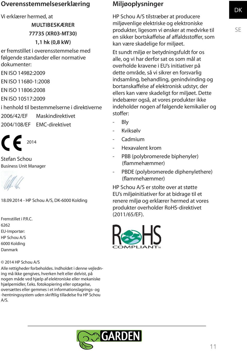 14982:2009 EN ISO 11680-1:2008 EN ISO 11806:2008 EN ISO 10517:2009 i henhold til bestemmelserne i direktiverne 2006/42/EF 2004/108/EF 2014 Stefan Schou Business Unit Manager Maskindirektivet