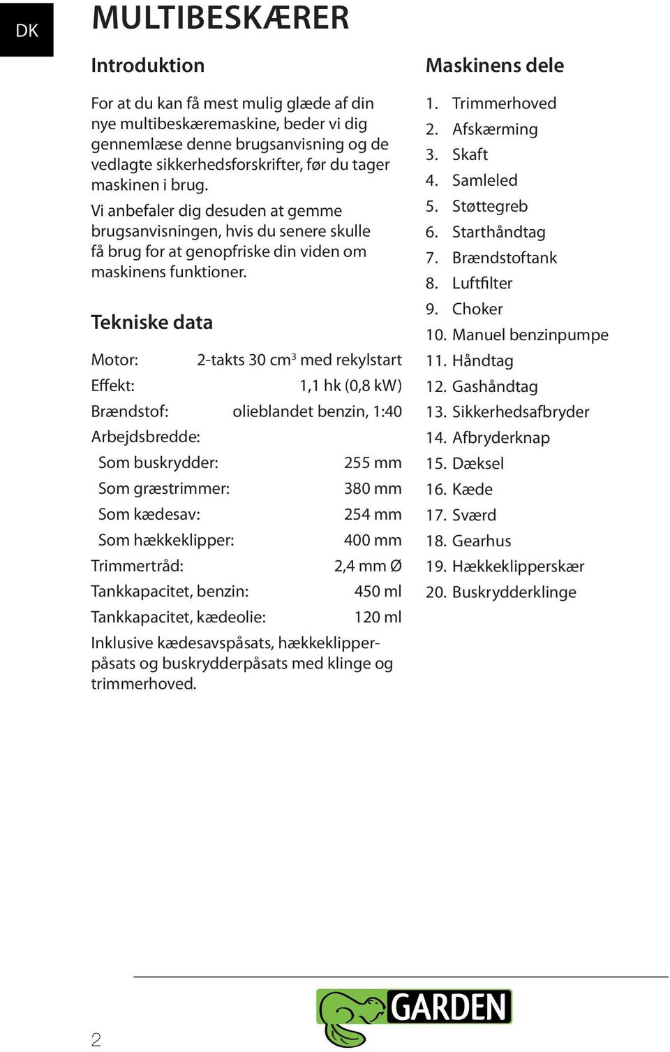 Tekniske data Motor: Effekt: 2-takts 30 cm 3 med rekylstart 1,1 hk (0,8 kw) Brændstof: olieblandet benzin, 1:40 Arbejdsbredde: Som buskrydder: Som græstrimmer: Som kædesav: Som hækkeklipper: