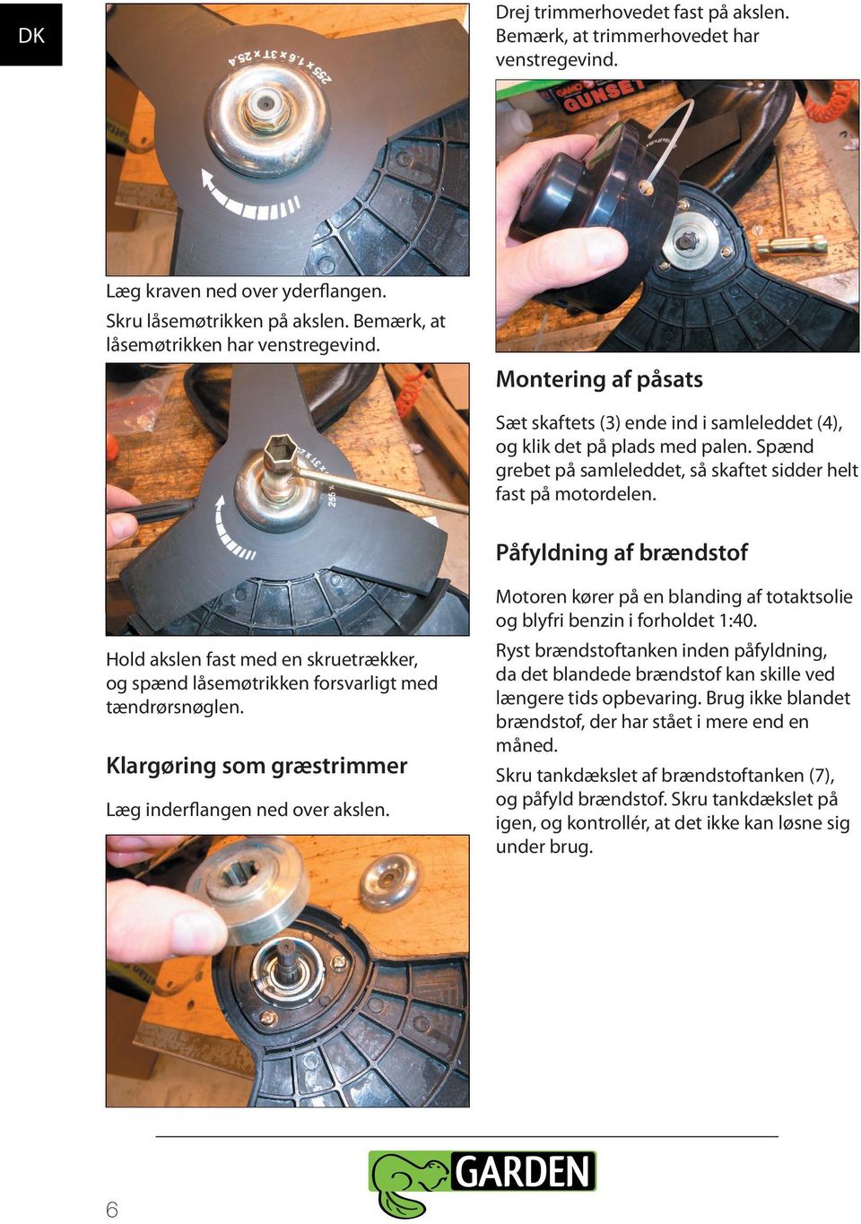 Påfyldning af brændstof Motoren kører på en blanding af totaktsolie og blyfri benzin i forholdet 1:40. Hold akslen fast med en skruetrækker, og spænd låsemøtrikken forsvarligt med tændrørsnøglen.