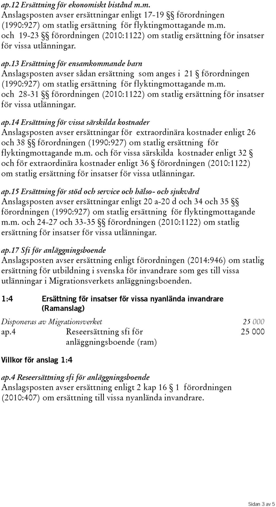 ap.14 Ersättning för vissa särskilda kostnader Anslagsposten avser ersättningar för extraordinära kostnader enligt 26 och 38 förordningen(1990:927) om 