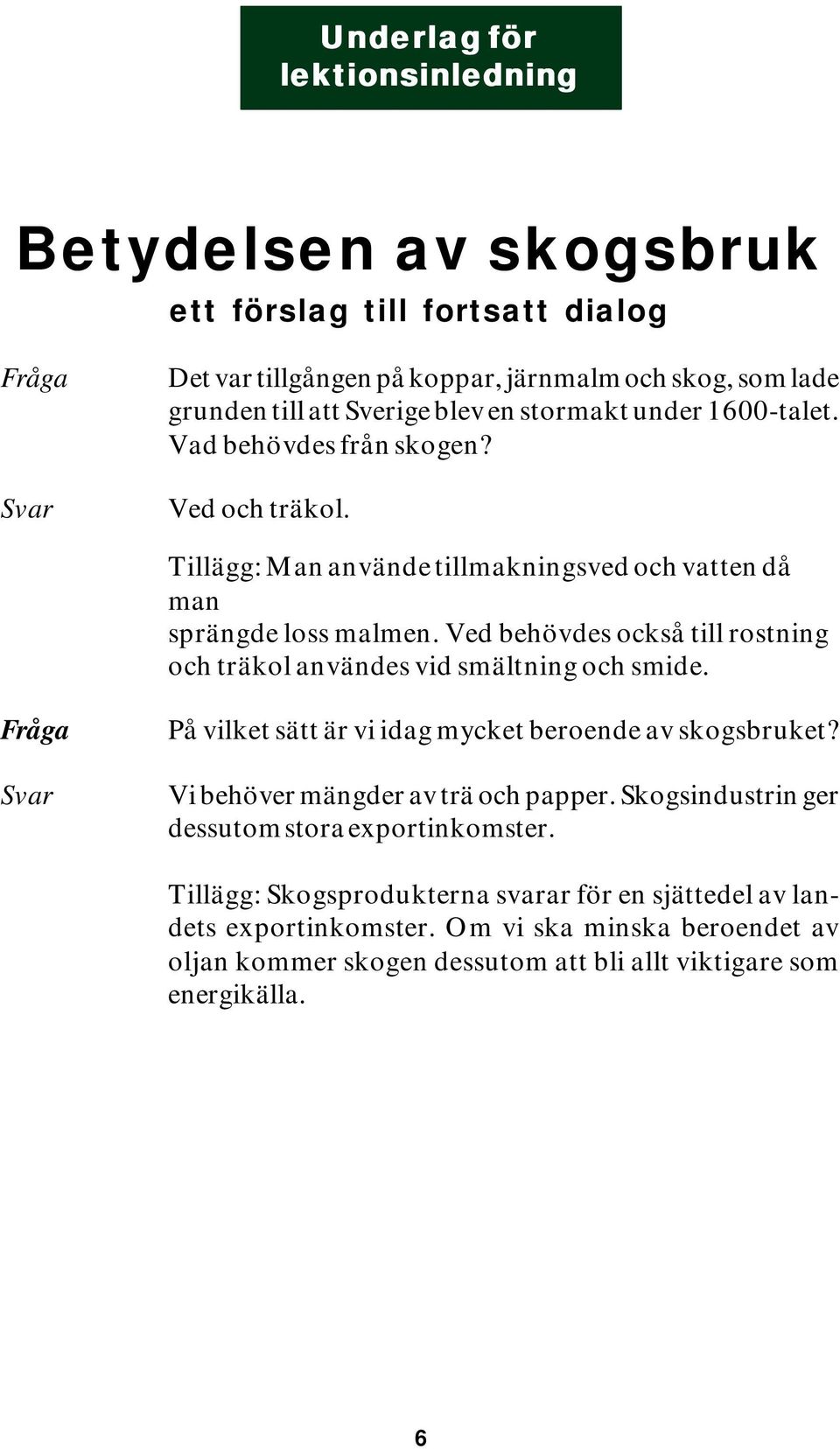 Ved behövdes också till rostning och träkol användes vid smältning och smide. På vilket sätt är vi idag mycket beroende av skogsbruket? Vi behöver mängder av trä och papper.