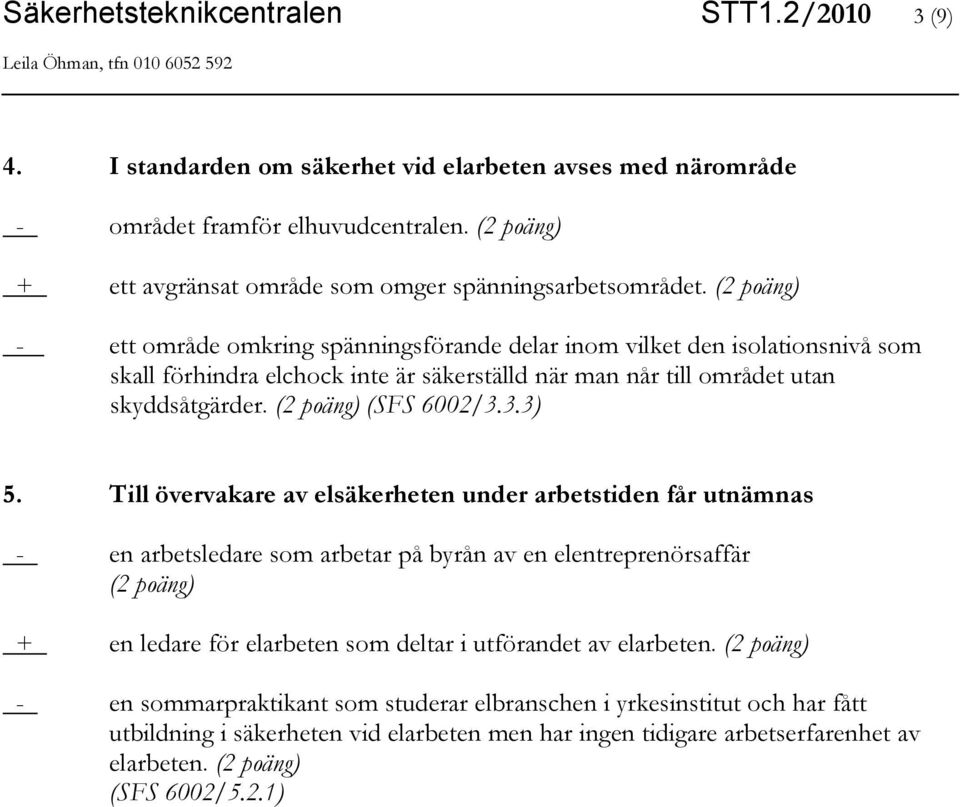 (2 poäng) - ett område omkring spänningsförande delar inom vilket den isolationsnivå som skall förhindra elchock inte är säkerställd när man når till området utan skyddsåtgärder.