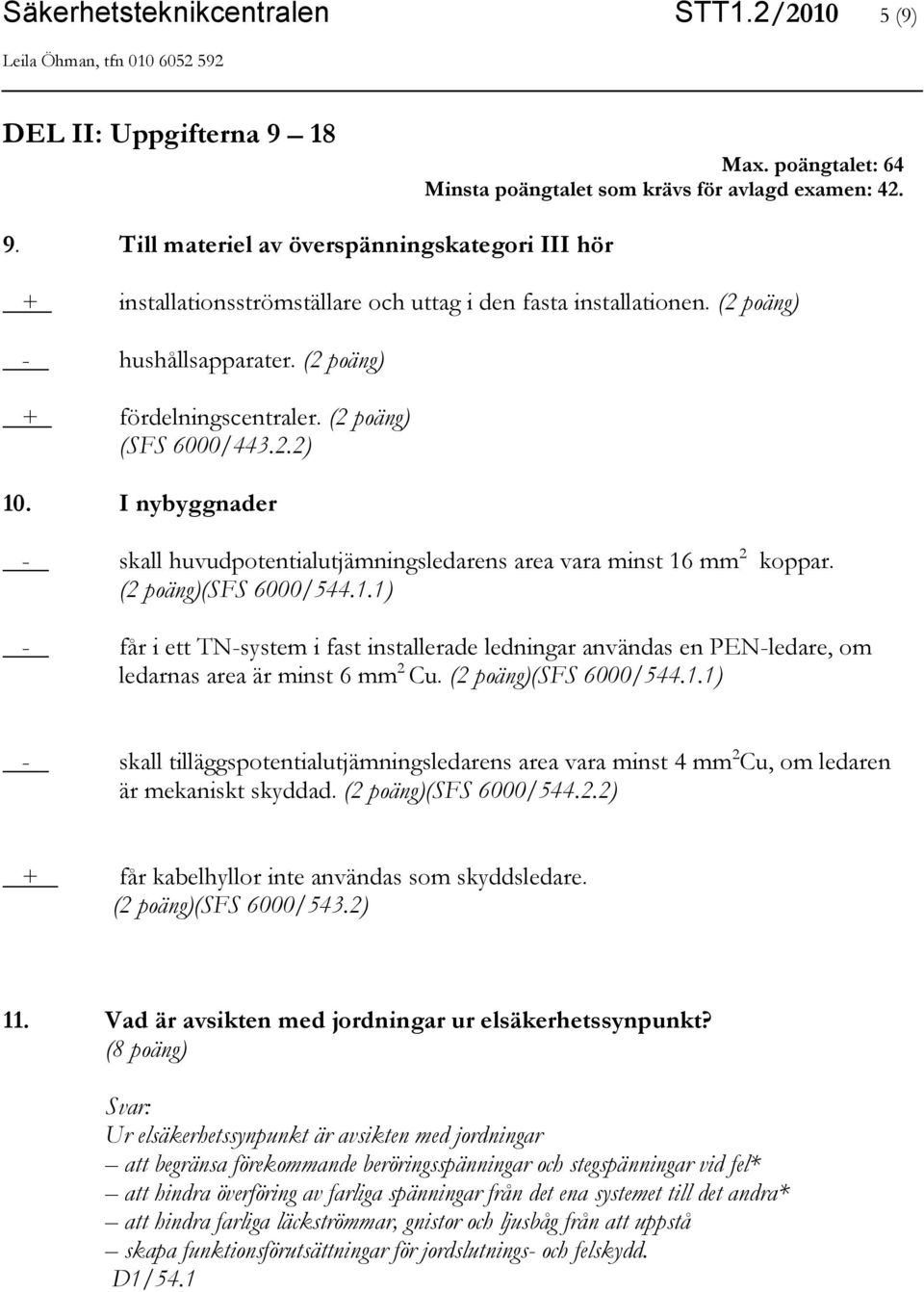 (2 poäng)(sfs 6000/544.1.1) - får i ett TN-system i fast installerade ledningar användas en PEN-ledare, om ledarnas area är minst 6 mm 2 Cu. (2 poäng)(sfs 6000/544.1.1) - skall tilläggspotentialutjämningsledarens area vara minst 4 mm 2 Cu, om ledaren är mekaniskt skyddad.