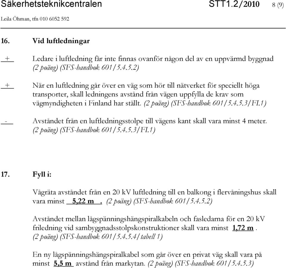 (2 poäng) (SFS-handbok 601/5.4.5.3/FI.1) - Avståndet från en luftledningsstolpe till vägens kant skall vara minst 4 meter. (2 poäng) (SFS-handbok 601/5.4.5.3/FI.1) 17.