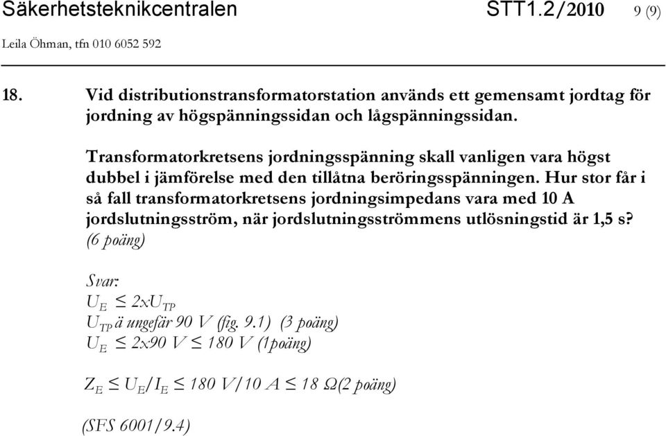 Transformatorkretsens jordningsspänning skall vanligen vara högst dubbel i jämförelse med den tillåtna beröringsspänningen.