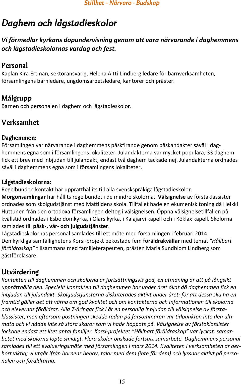 Barnen och personalen i daghem och lågstadieskolor. Daghemmen: Församlingen var närvarande i daghemmens påskfirande genom påskandakter såväl i daghemmens egna som i församlingens lokaliteter.