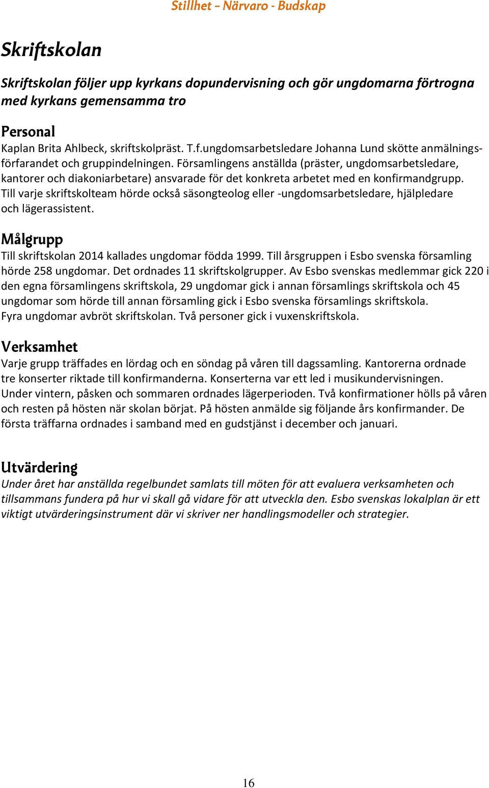 Till varje skriftskolteam hörde också säsongteolog eller -ungdomsarbetsledare, hjälpledare och lägerassistent. Till skriftskolan 2014 kallades ungdomar födda 1999.