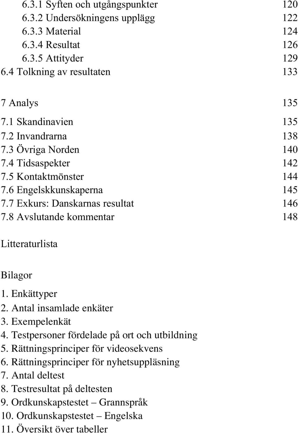 8 Avslutande kommentar 148 Litteraturlista Bilagor 1. Enkättyper 2. Antal insamlade enkäter 3. Exempelenkät 4. Testpersoner fördelade på ort och utbildning 5.