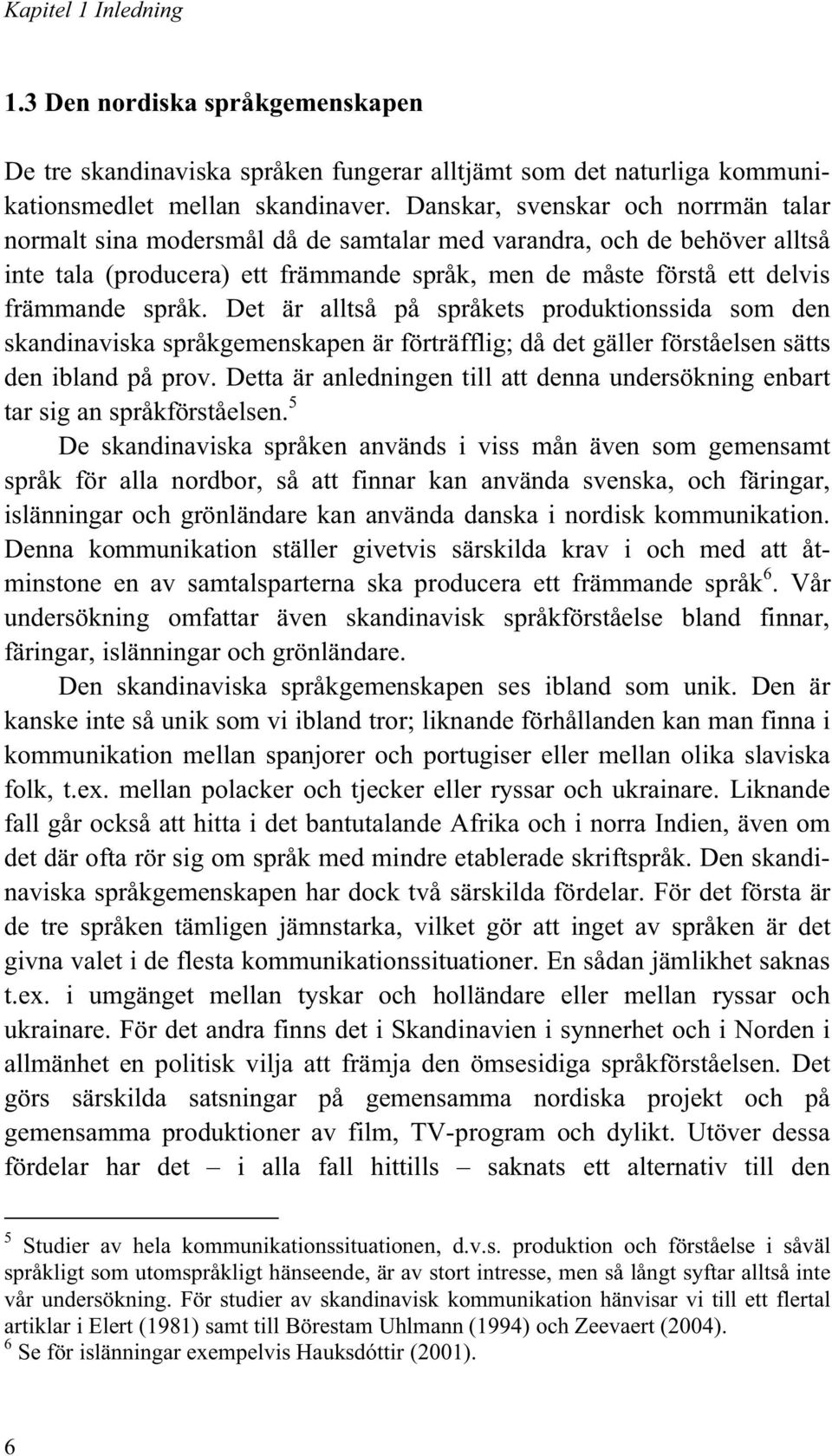 Det är alltså på språkets produktionssida som den skandinaviska språkgemenskapen är förträfflig; då det gäller förståelsen sätts den ibland på prov.
