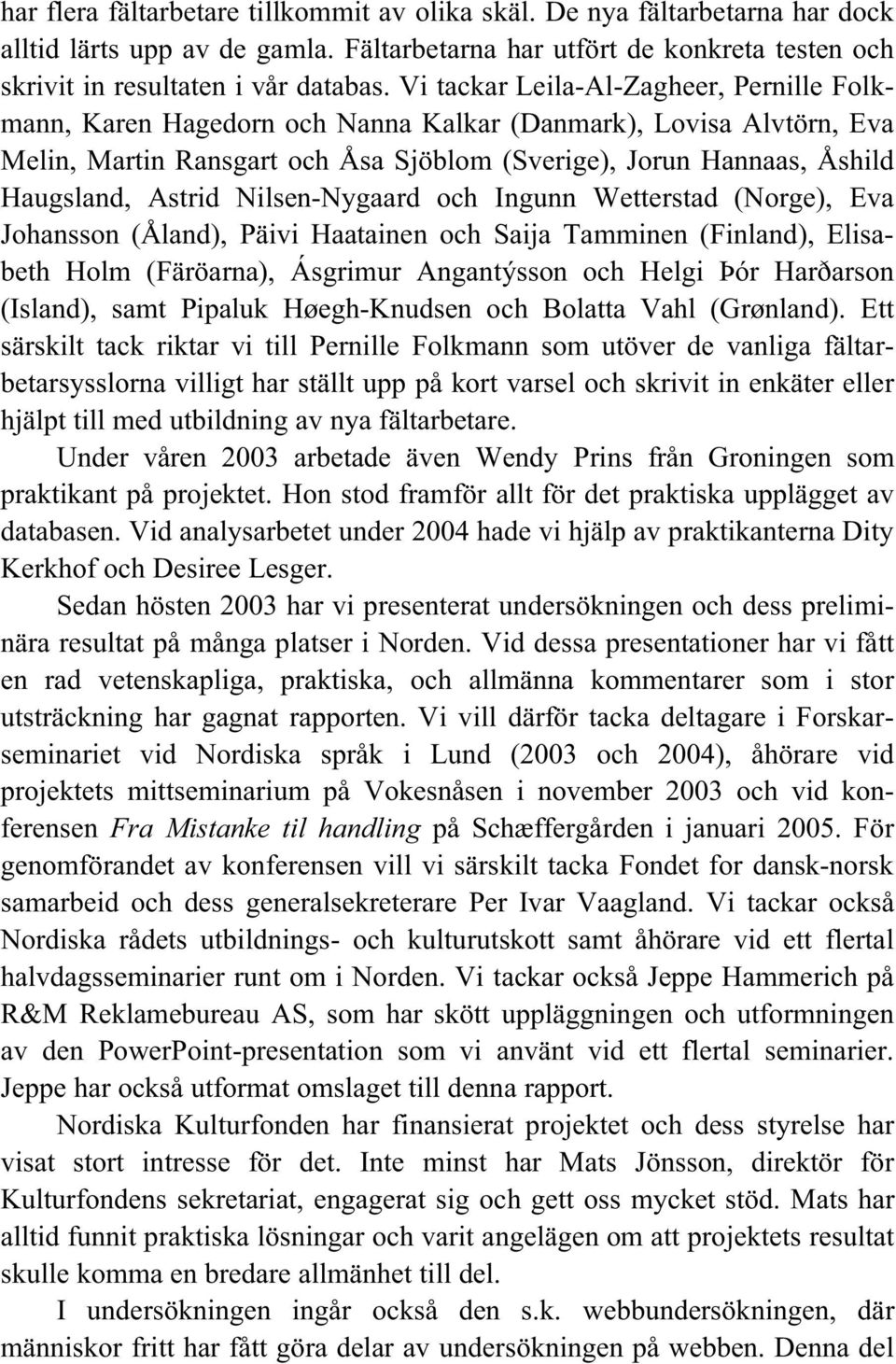 Nilsen-Nygaard och Ingunn Wetterstad (Norge), Eva Johansson (Åland), Päivi Haatainen och Saija Tamminen (Finland), Elisabeth Holm (Färöarna), Ásgrimur Angant sson och Helgi ór Har arson (Island),