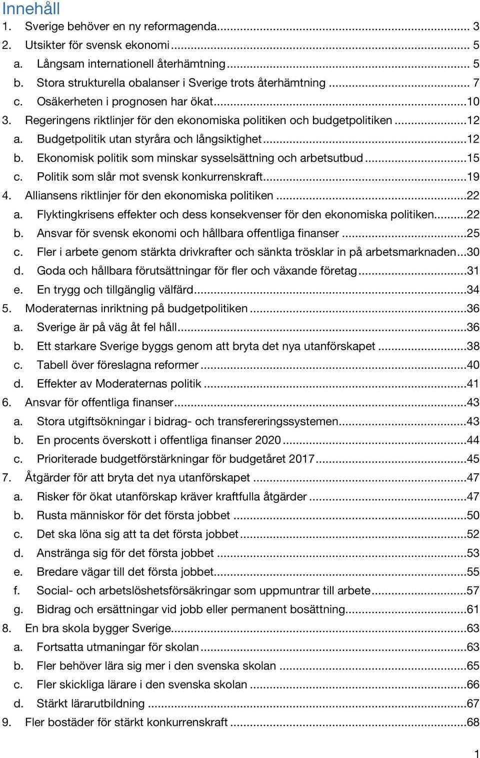 Ekonomisk politik som minskar sysselsättning och arbetsutbud...15 c. Politik som slår mot svensk konkurrenskraft...19 4. Alliansens riktlinjer för den ekonomiska politiken...22 a.