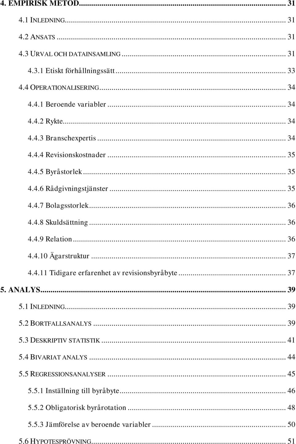 .. 36 4.4.10 Ägarstruktur... 37 4.4.11 Tidigare erfarenhet av revisionsbyråbyte... 37 5. ANALYS... 39 5.1 INLEDNING... 39 5.2 BORTFALLSANALYS... 39 5.3 DESKRIPTIV STATISTIK... 41 5.