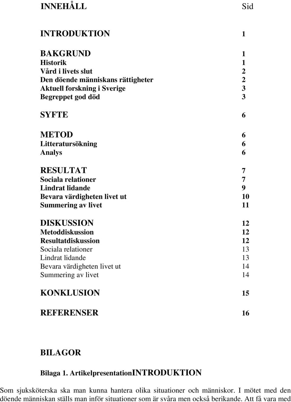 Resultatdiskussion 12 Sociala relationer 13 Lindrat lidande 13 Bevara värdigheten livet ut 14 Summering av livet 14 KONKLUSION 15 REFERENSER 16 BILAGOR Bilaga 1.