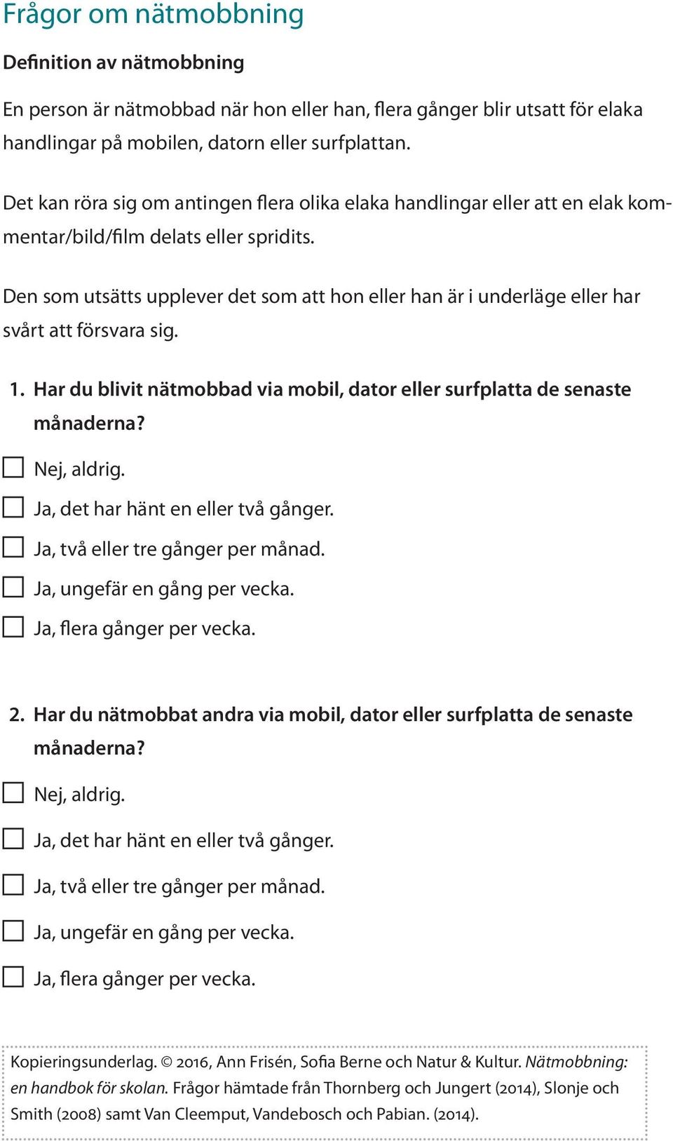 Den som utsätts upplever det som att hon eller han är i underläge eller har svårt att försvara sig. 1. Har du blivit nätmobbad via mobil, dator eller surfplatta de senaste månaderna? Nej, aldrig.