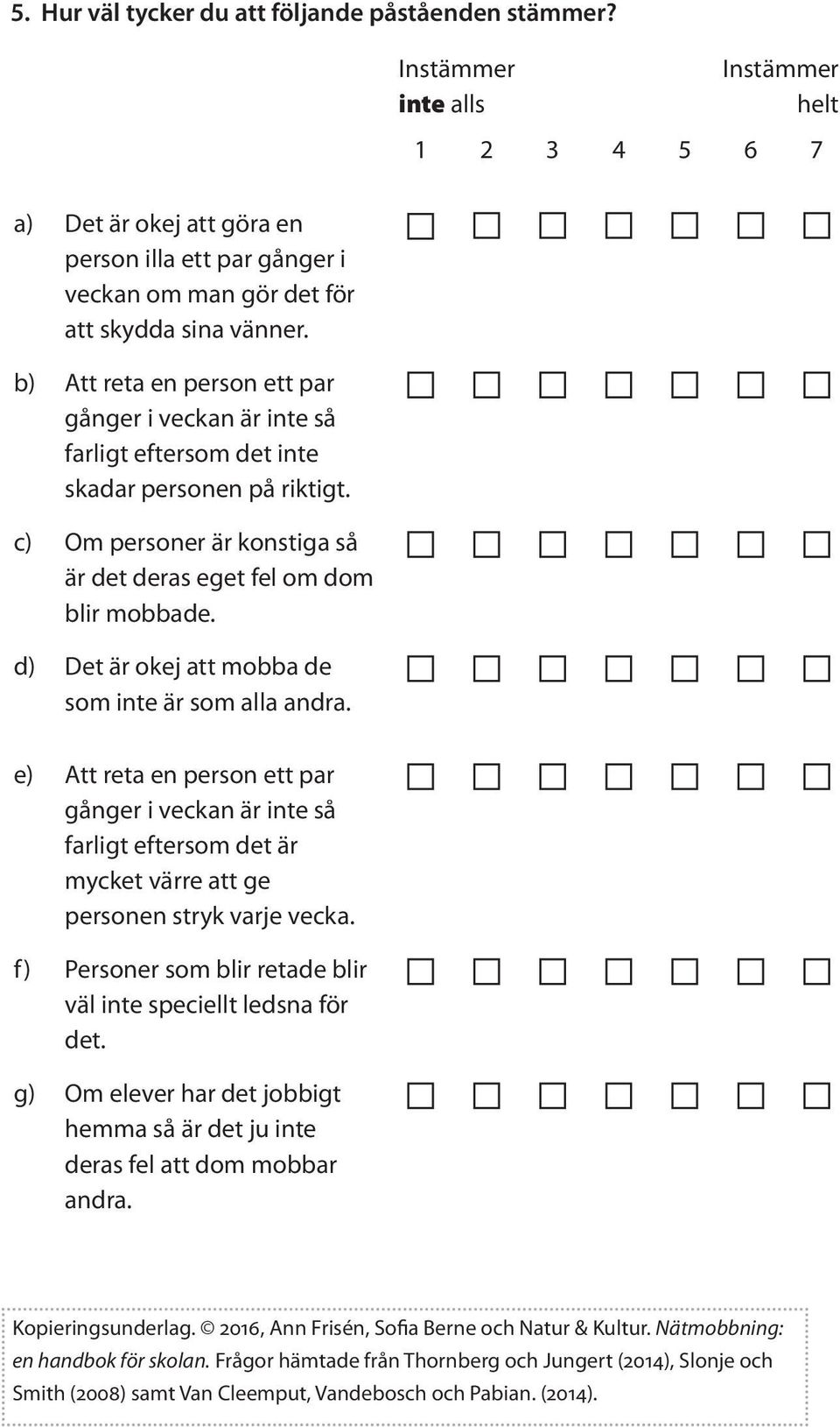 b) Att reta en person ett par gånger i veckan är inte så farligt eftersom det inte skadar personen på riktigt. c) Om personer är konstiga så är det deras eget fel om dom blir mobbade.