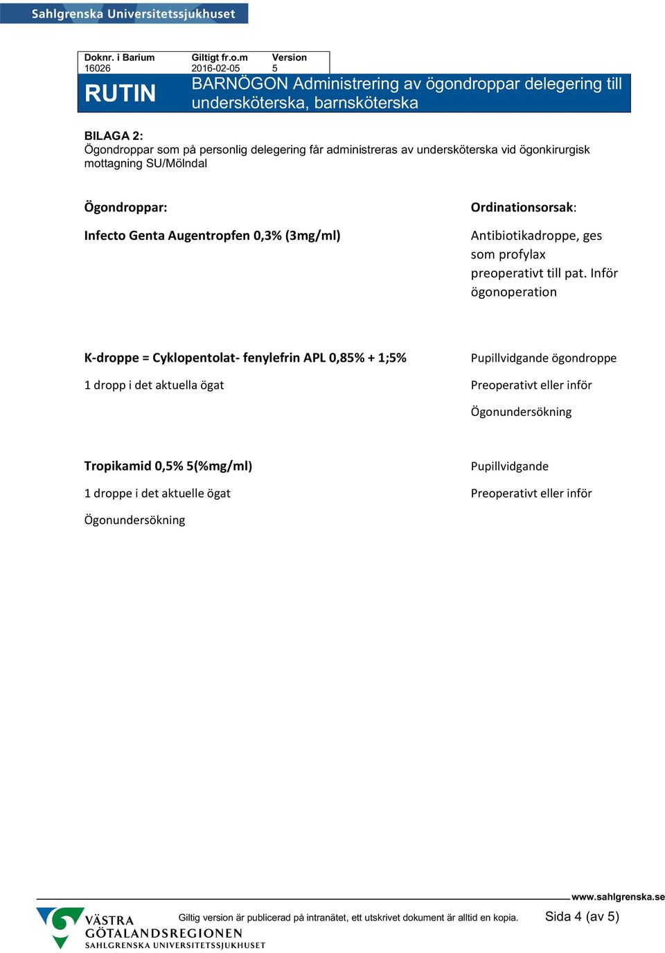 Inför ögonoperation K-droppe = Cyklopentolat- fenylefrin APL 0,85% + 1;5% Pupillvidgande ögondroppe 1 dropp i det aktuella ögat Preoperativt eller inför