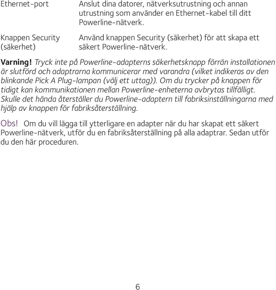 Tryck inte på Powerline-adapterns säkerhetsknapp förrän installationen är slutförd och adaptrarna kommunicerar med varandra (vilket indikeras av den blinkande Pick A Plug-lampan (välj ett uttag)).