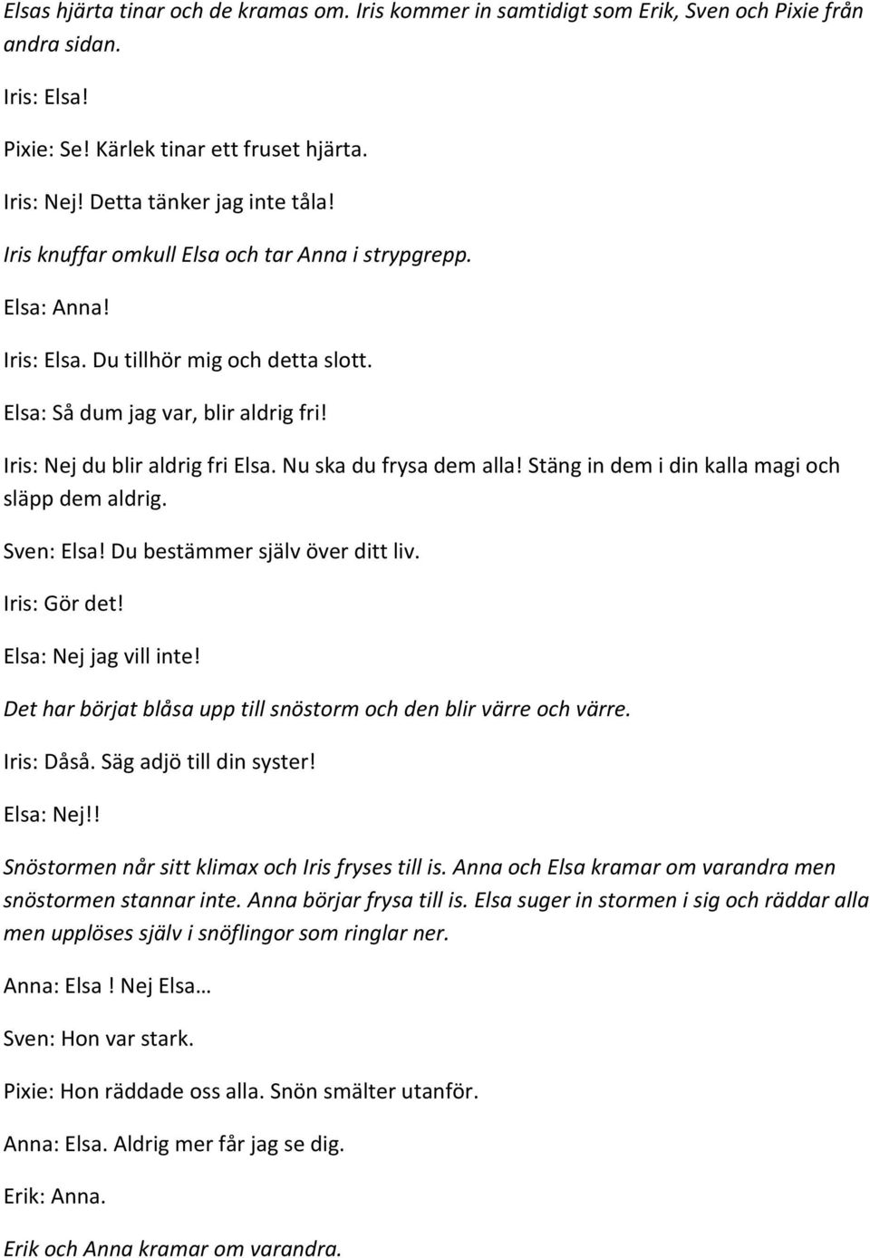 Nu ska du frysa dem alla! Stäng in dem i din kalla magi och släpp dem aldrig. Sven: Elsa! Du bestämmer själv över ditt liv. Iris: Gör det! Elsa: Nej jag vill inte!