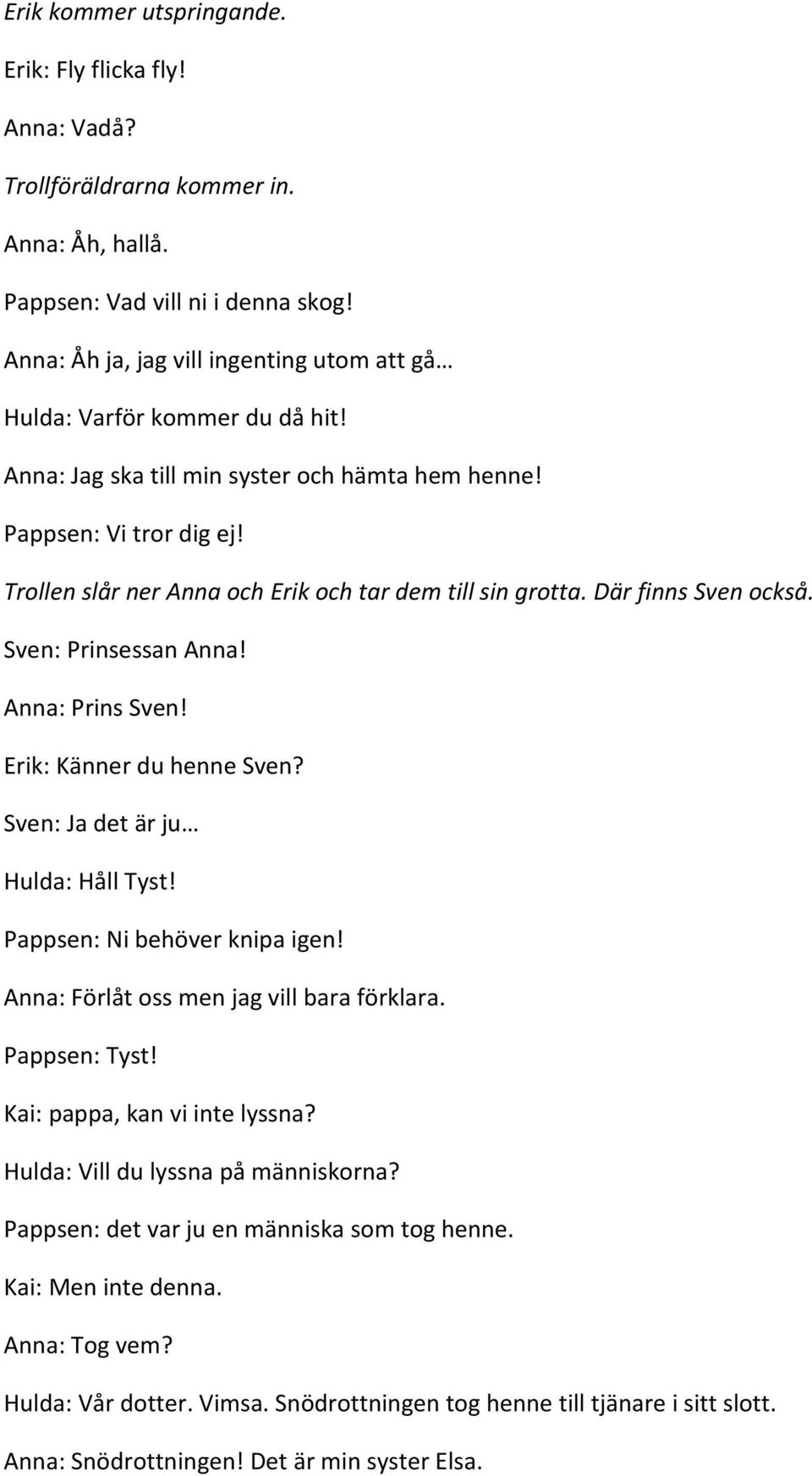 Trollen slår ner Anna och Erik och tar dem till sin grotta. Där finns Sven också. Sven: Prinsessan Anna! Anna: Prins Sven! Erik: Känner du henne Sven? Sven: Ja det är ju Hulda: Håll Tyst!