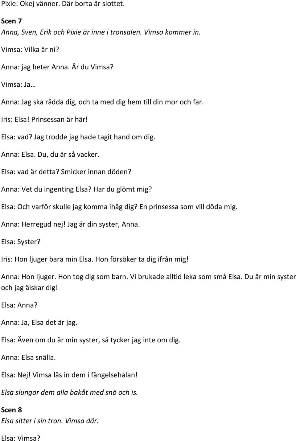 Elsa: vad är detta? Smicker innan döden? Anna: Vet du ingenting Elsa? Har du glömt mig? Elsa: Och varför skulle jag komma ihåg dig? En prinsessa som vill döda mig. Anna: Herregud nej!