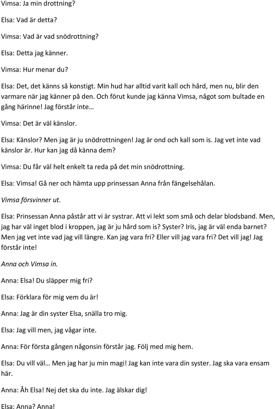 Elsa: Känslor? Men jag är ju snödrottningen! Jag är ond och kall som is. Jag vet inte vad känslor är. Hur kan jag då känna dem? Vimsa: Du får väl helt enkelt ta reda på det min snödrottning.