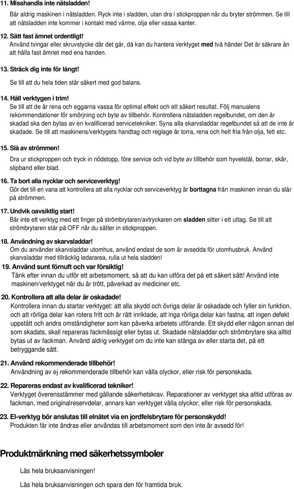 Använd tvingar eller skruvstycke där det går, då kan du hantera verktyget med två händer Det är säkrare än att hålla fast ämnet med ena handen. 13. Sträck dig inte för långt!