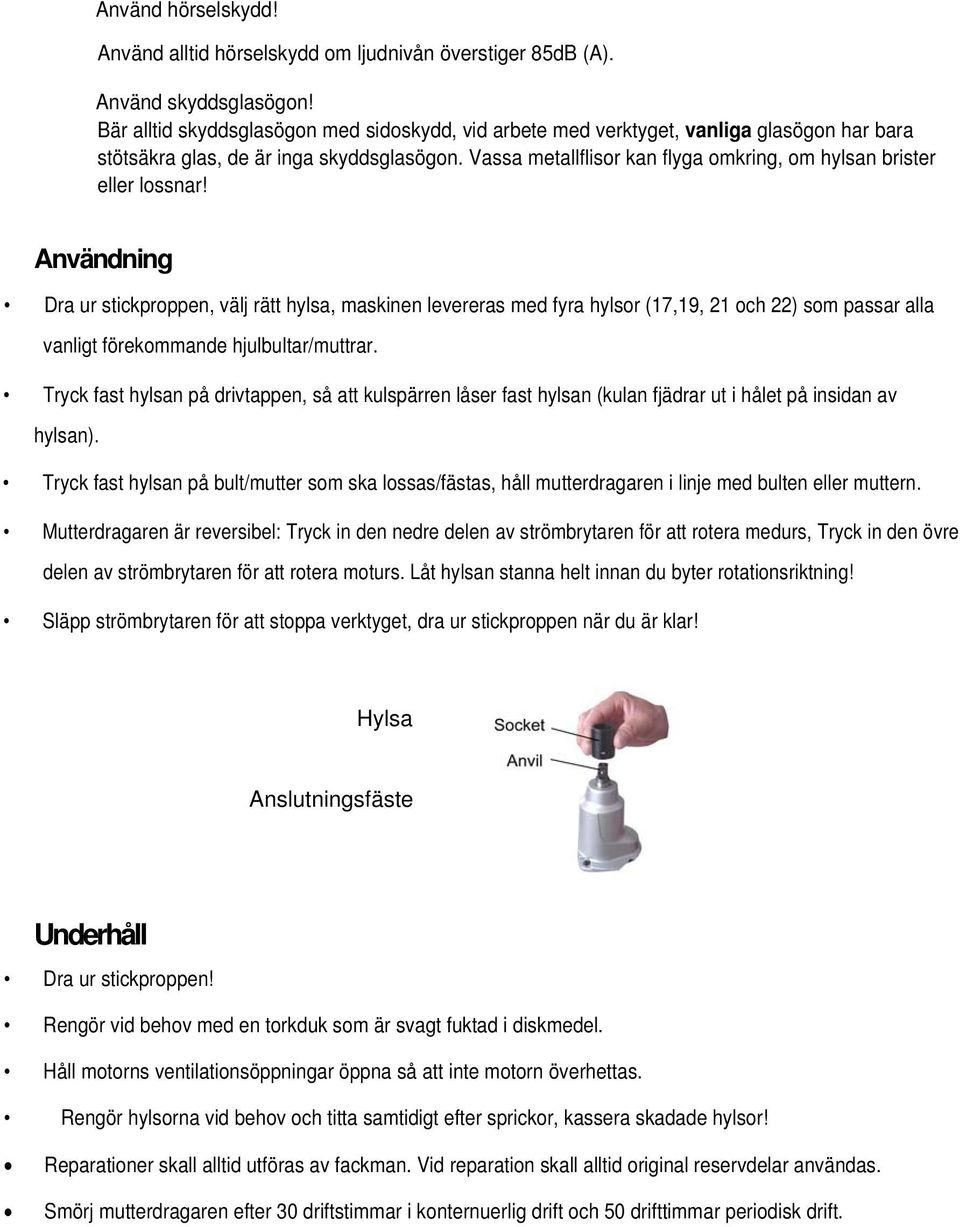 Vassa metallflisor kan flyga omkring, om hylsan brister eller lossnar!