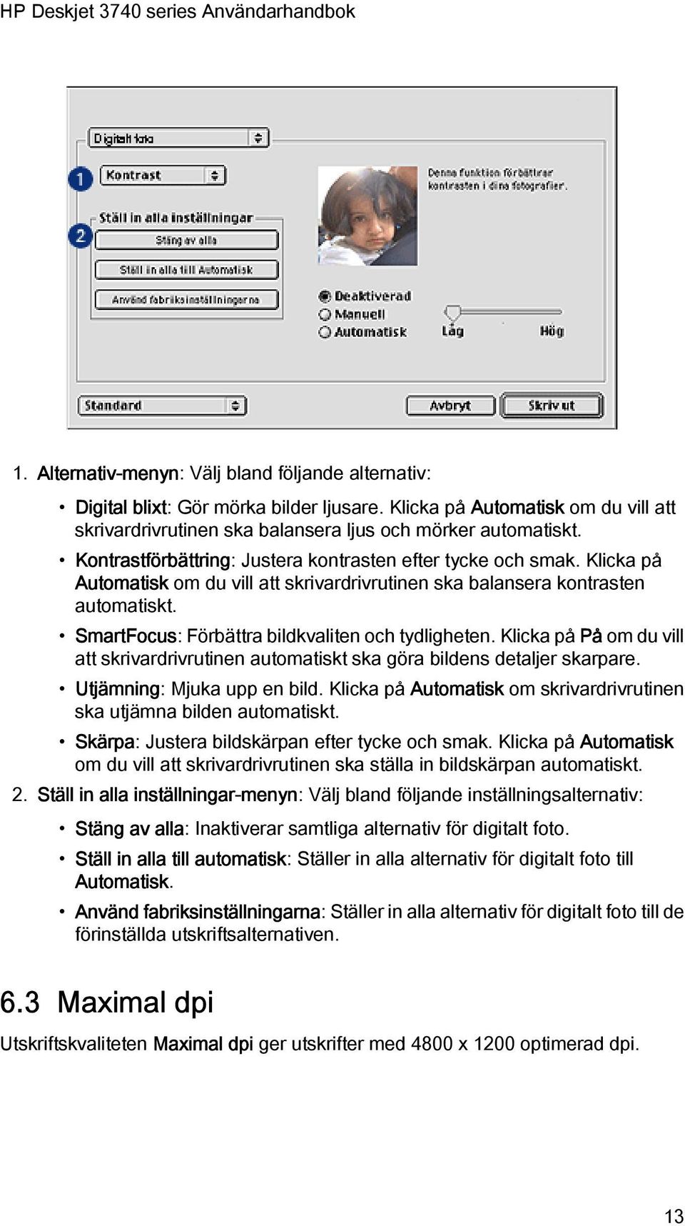 SmartFocus: Förbättra bildkvaliten och tydligheten. Klicka på På om du vill att skrivardrivrutinen automatiskt ska göra bildens detaljer skarpare. Utjämning: Mjuka upp en bild.