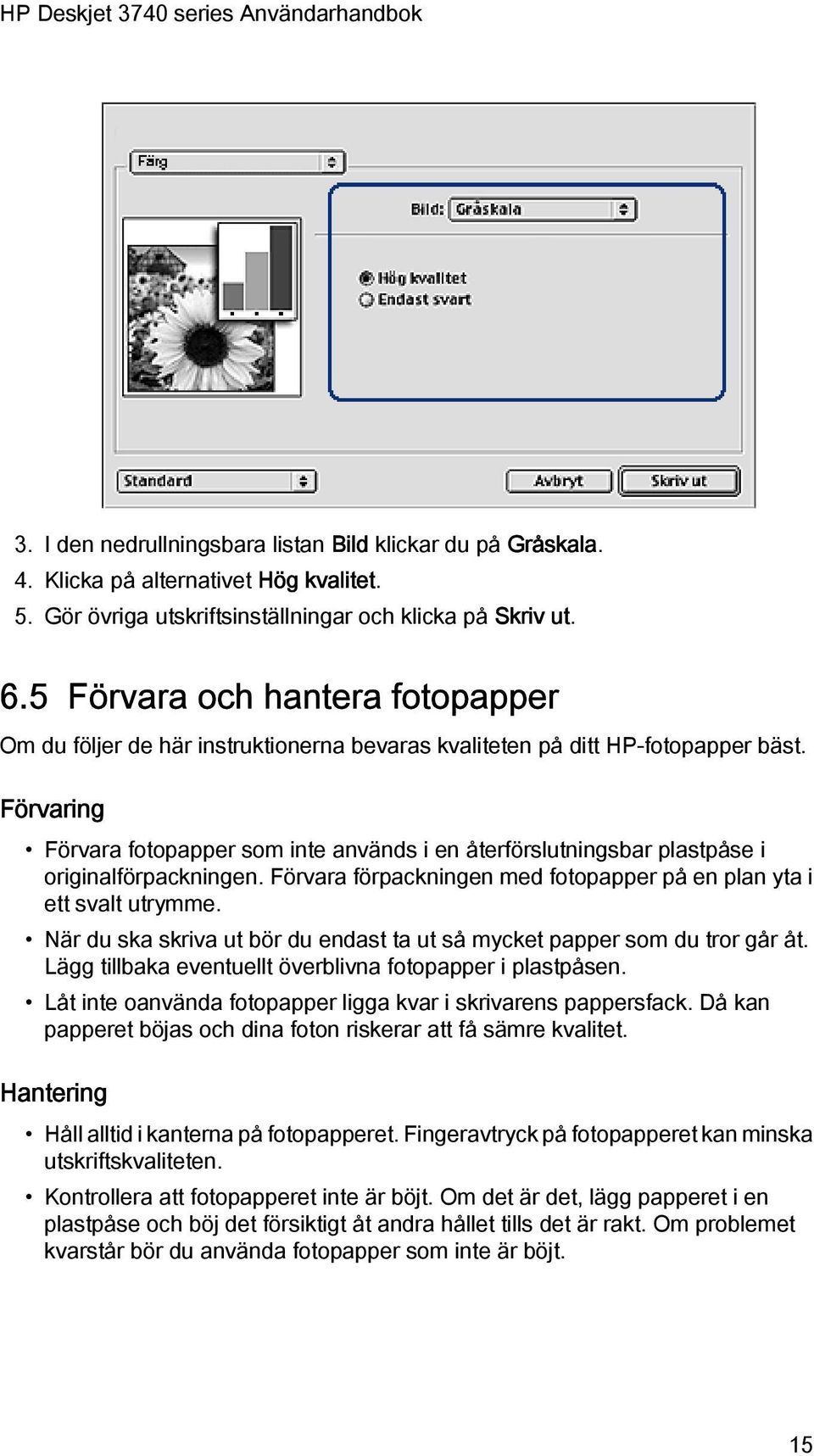 Förvaring Förvara fotopapper som inte används i en återförslutningsbar plastpåse i originalförpackningen. Förvara förpackningen med fotopapper på en plan yta i ett svalt utrymme.