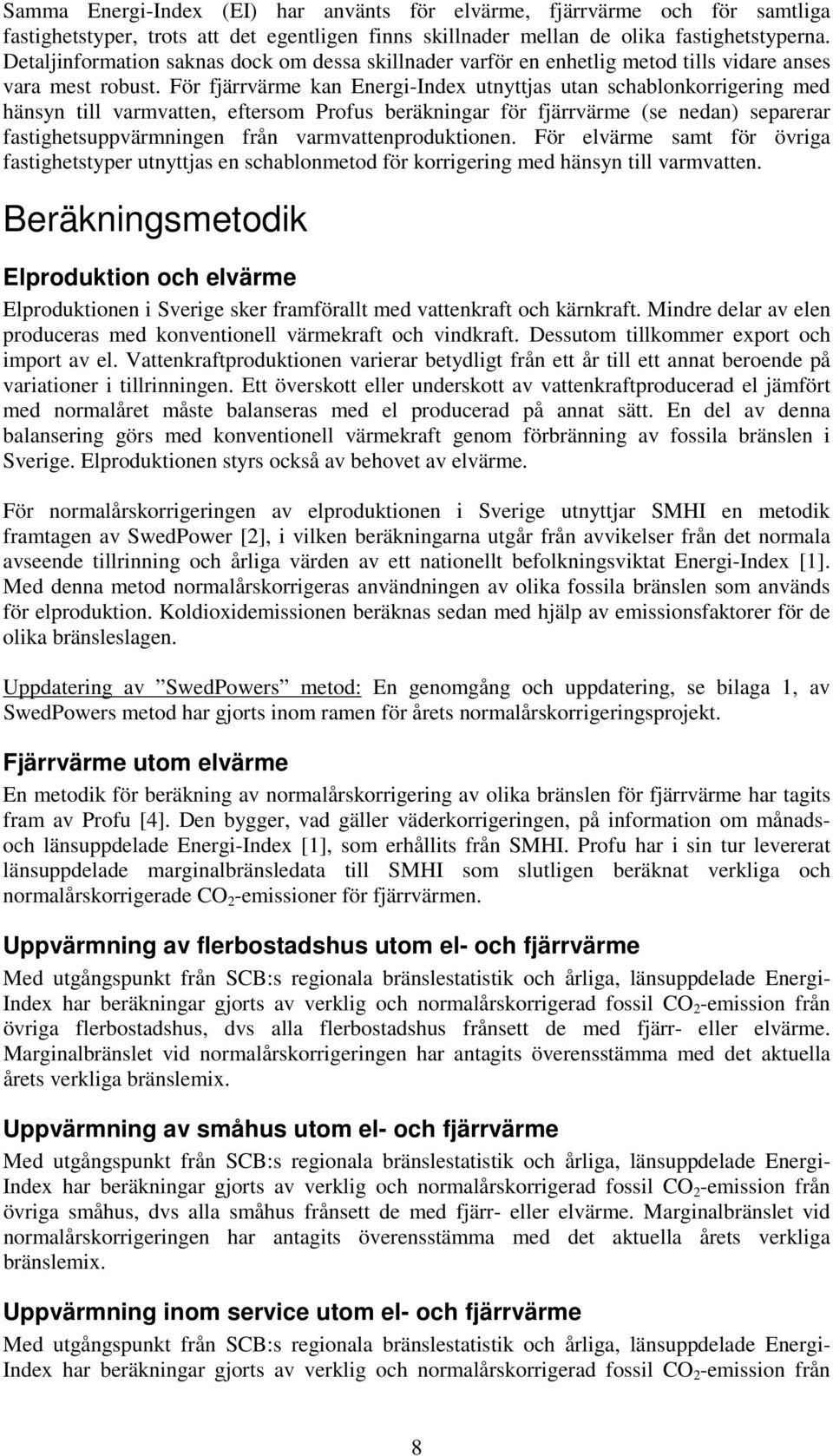 För fjärrvärme kan Energi-Index utnyttjas utan schablonkorrigering med hänsyn till varmvatten, eftersom Profus beräkningar för fjärrvärme (se nedan) separerar fastighetsuppvärmningen från