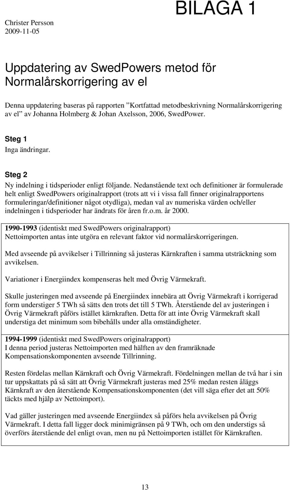 Nedanstående text och definitioner är formulerade helt enligt SwedPowers originalrapport (trots att vi i vissa fall finner originalrapportens formuleringar/definitioner något otydliga), medan val av