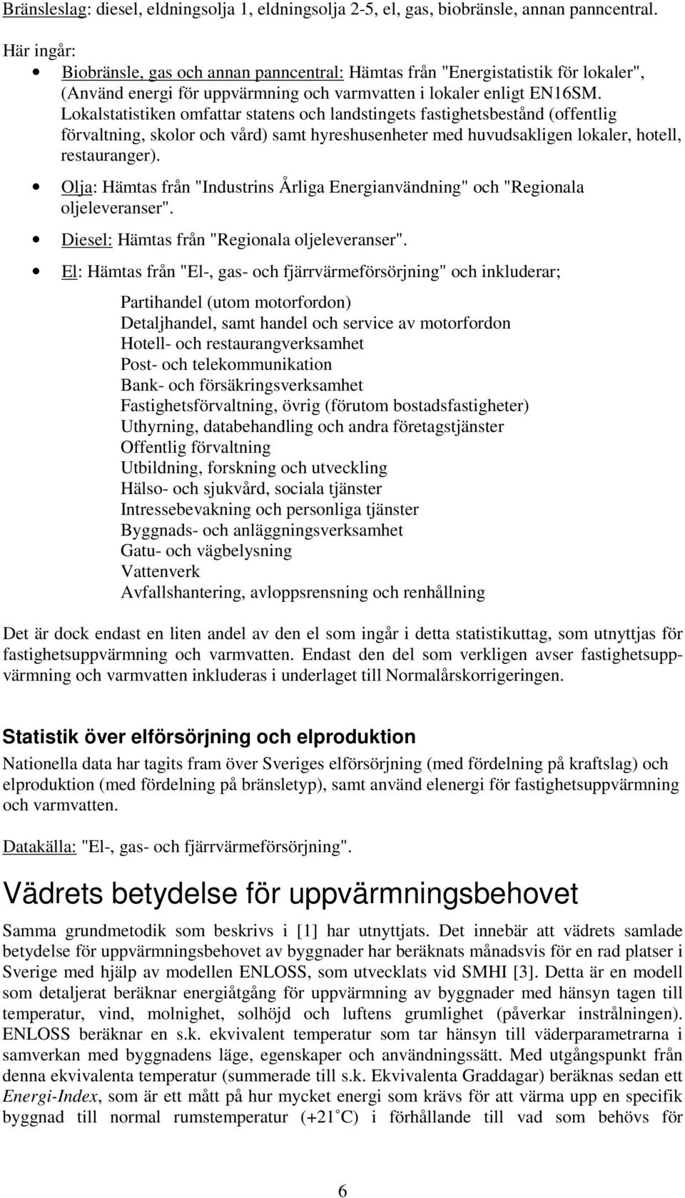 Lokalstatistiken omfattar statens och landstingets fastighetsbestånd (offentlig förvaltning, skolor och vård) samt hyreshusenheter med huvudsakligen lokaler, hotell, restauranger).