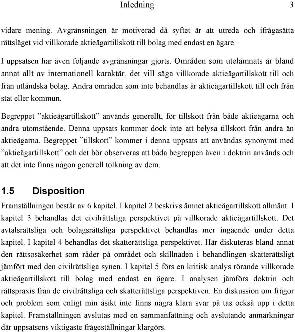 Andra områden som inte behandlas är aktieägartillskott till och från stat eller kommun. Begreppet aktieägartillskott används generellt, för tillskott från både aktieägarna och andra utomstående.