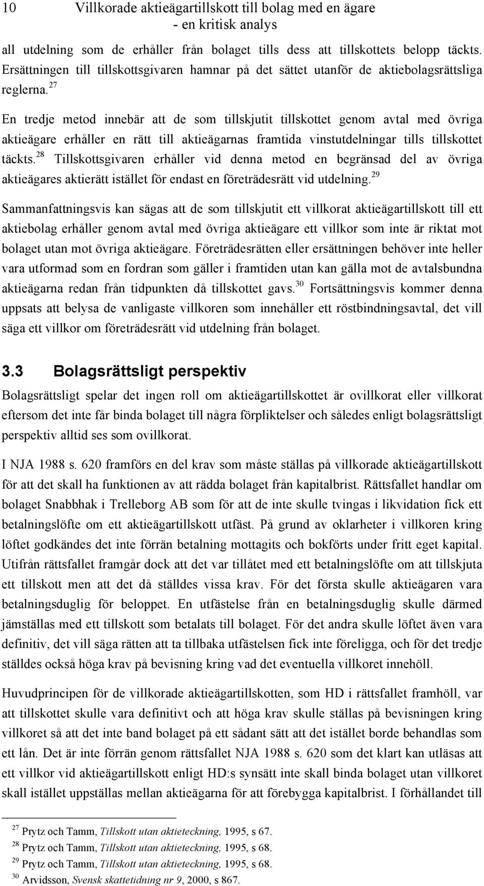 27 En tredje metod innebär att de som tillskjutit tillskottet genom avtal med övriga aktieägare erhåller en rätt till aktieägarnas framtida vinstutdelningar tills tillskottet täckts.