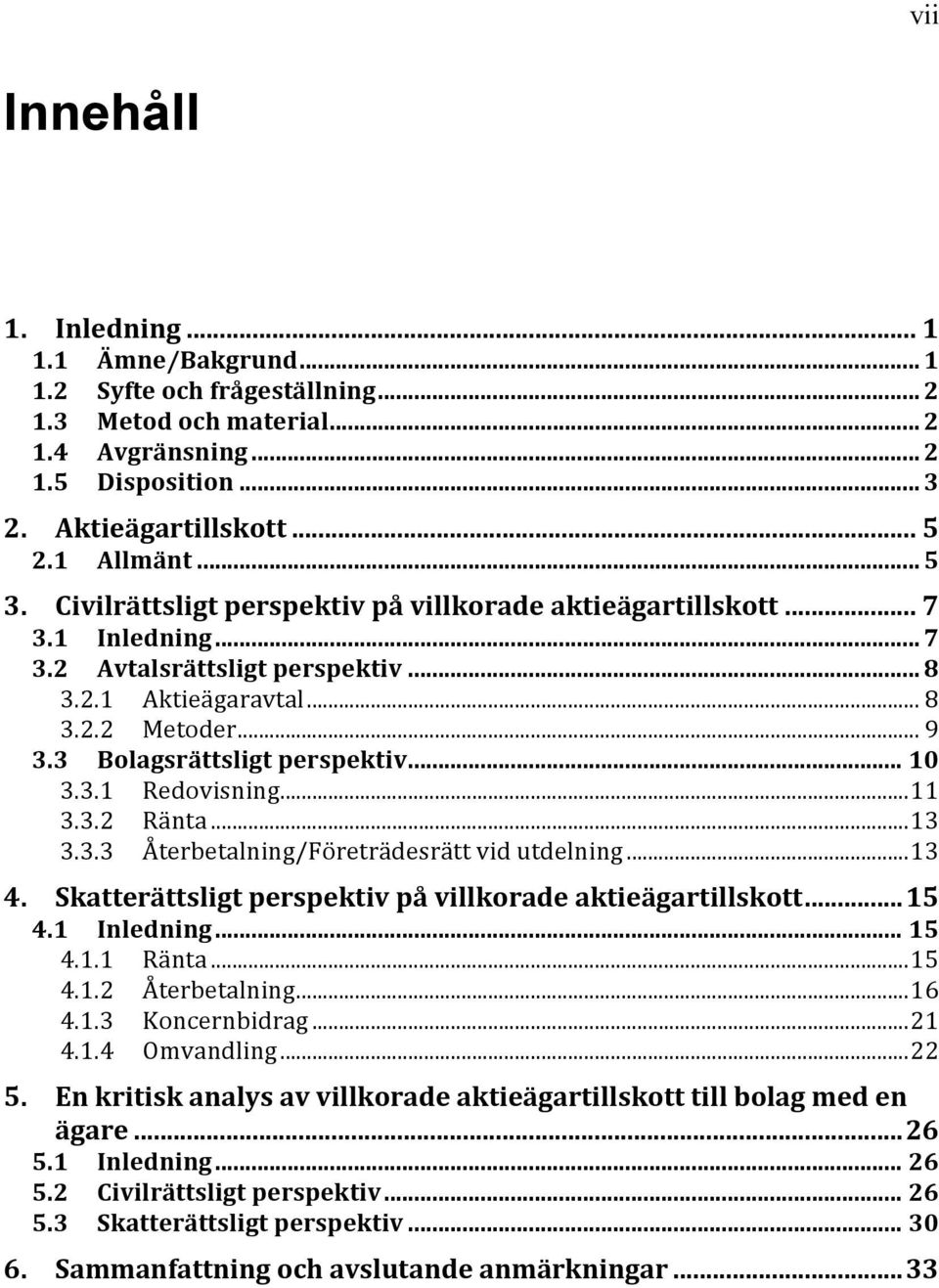 3 Bolagsrättsligt perspektiv... 10 3.3.1 Redovisning... 11 3.3.2 Ränta... 13 3.3.3 Återbetalning/Företrädesrätt vid utdelning... 13 4. Skatterättsligt perspektiv på villkorade aktieägartillskott.