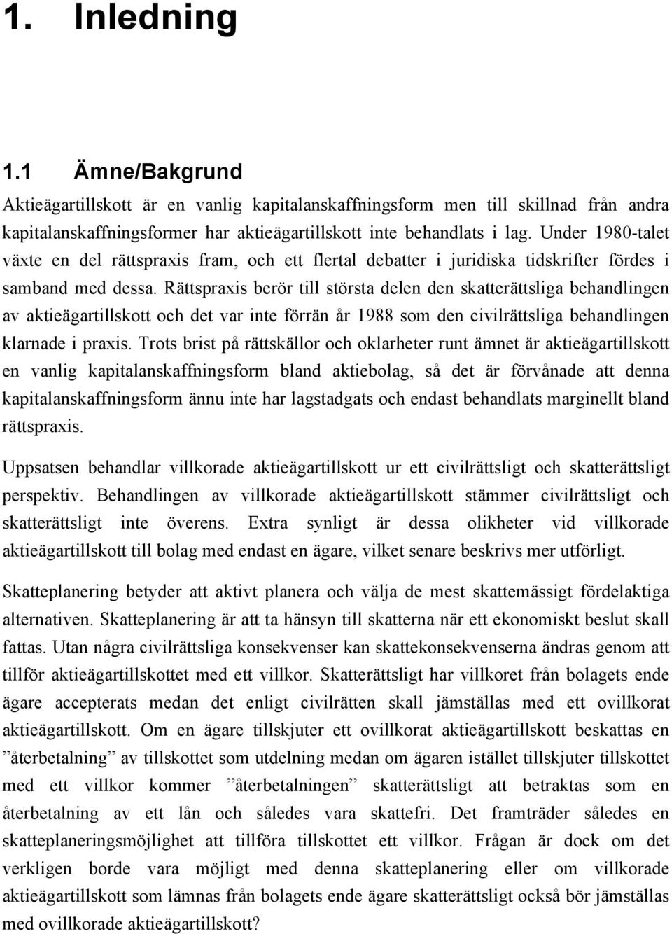 Rättspraxis berör till största delen den skatterättsliga behandlingen av aktieägartillskott och det var inte förrän år 1988 som den civilrättsliga behandlingen klarnade i praxis.