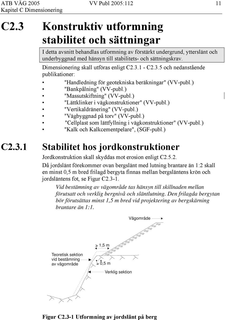 Dimensionering skall utföras enligt C2.3.1 - C2.3.5 och nedanstående publikationer: "Handledning för geotekniska beräkningar" (VV-publ.) "Bankpålning" (VV-publ.) "Massutskiftning" (VV-publ.