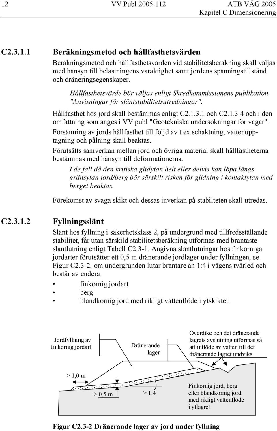 Hållfasthet hos jord skall bestämmas enligt C2.1.3.1 och C2.1.3.4 och i den omfattning som anges i VV publ "Geotekniska undersökningar för vägar".