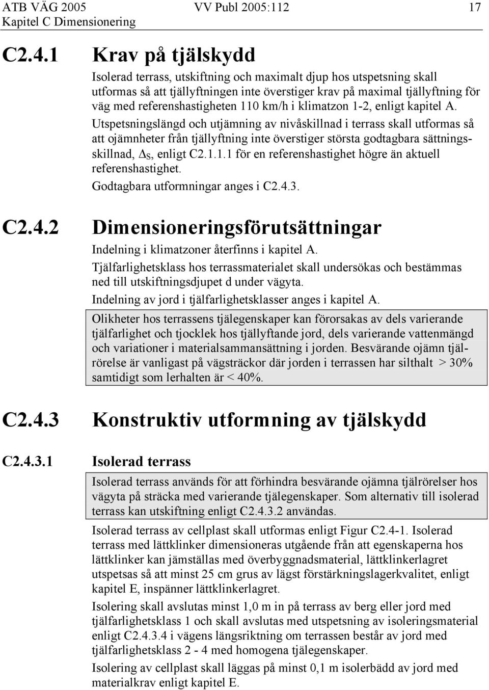 1 Krav på tjälskydd Isolerad terrass, utskiftning och maximalt djup hos utspetsning skall utformas så att tjällyftningen inte överstiger krav på maximal tjällyftning för väg med referenshastigheten