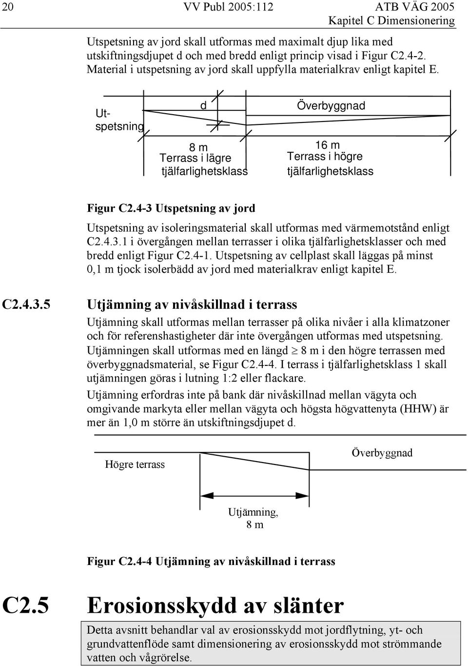 4-3 Utspetsning av jord Utspetsning av isoleringsmaterial skall utformas med värmemotstånd enligt C2.4.3.1 i övergången mellan terrasser i olika tjälfarlighetsklasser och med bredd enligt Figur C2.