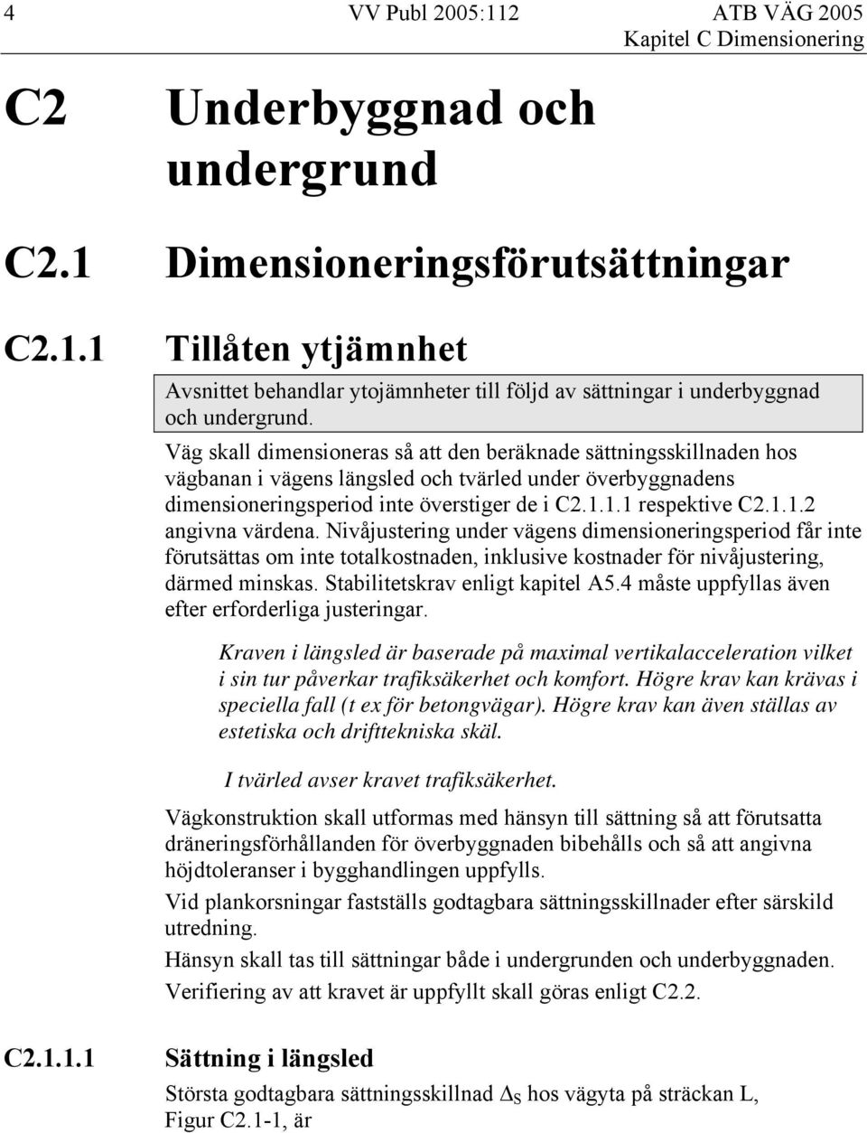 Nivåjustering under vägens dimensioneringsperiod får inte förutsättas om inte totalkostnaden, inklusive kostnader för nivåjustering, därmed minskas. Stabilitetskrav enligt kapitel A5.