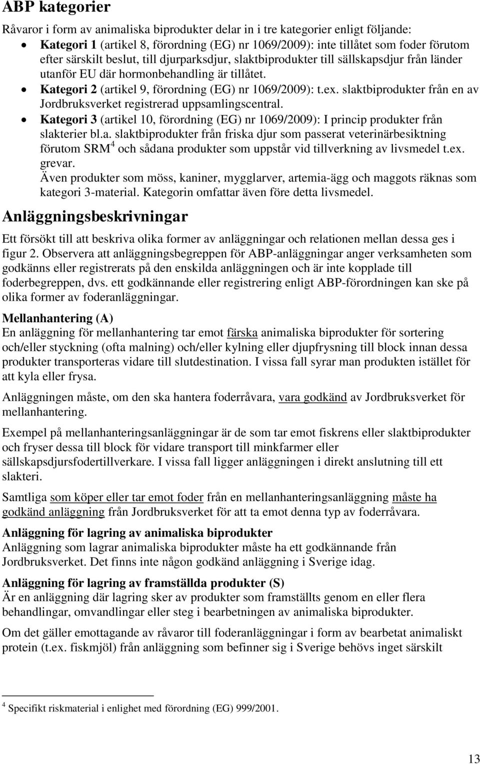 slaktbiprodukter från en av Jordbruksverket registrerad uppsamlingscentral. Kategori 3 (artikel 10, förordning (EG) nr 1069/2009): I princip produkter från slakterier bl.a. slaktbiprodukter från friska djur som passerat veterinärbesiktning förutom SRM 4 och sådana produkter som uppstår vid tillverkning av livsmedel t.