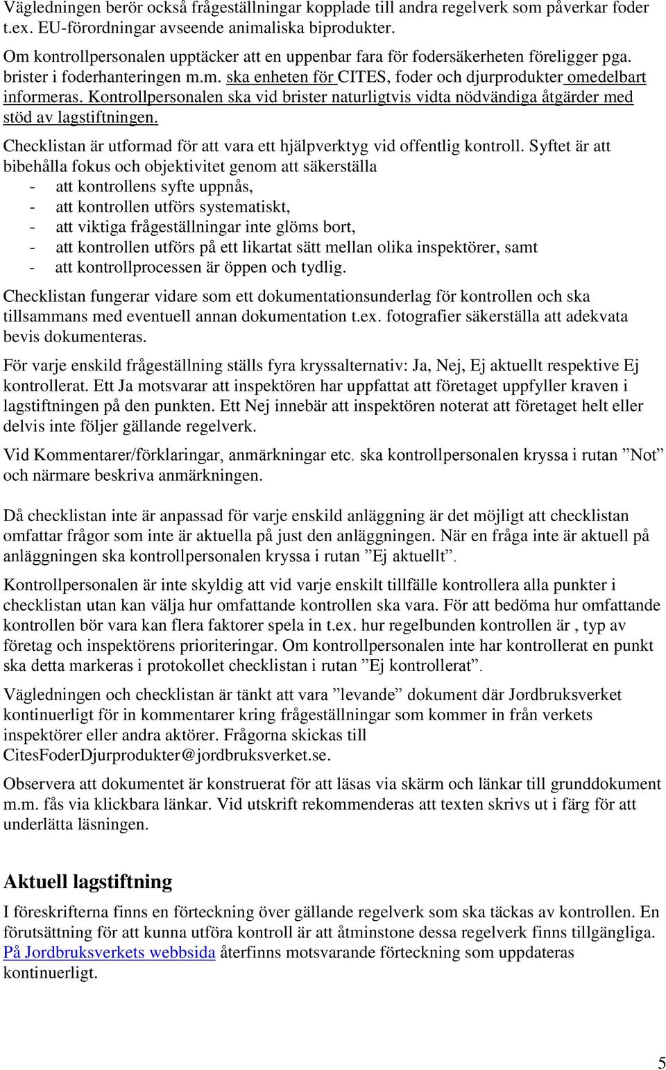 Kontrollpersonalen ska vid brister naturligtvis vidta nödvändiga åtgärder med stöd av lagstiftningen. Checklistan är utformad för att vara ett hjälpverktyg vid offentlig kontroll.