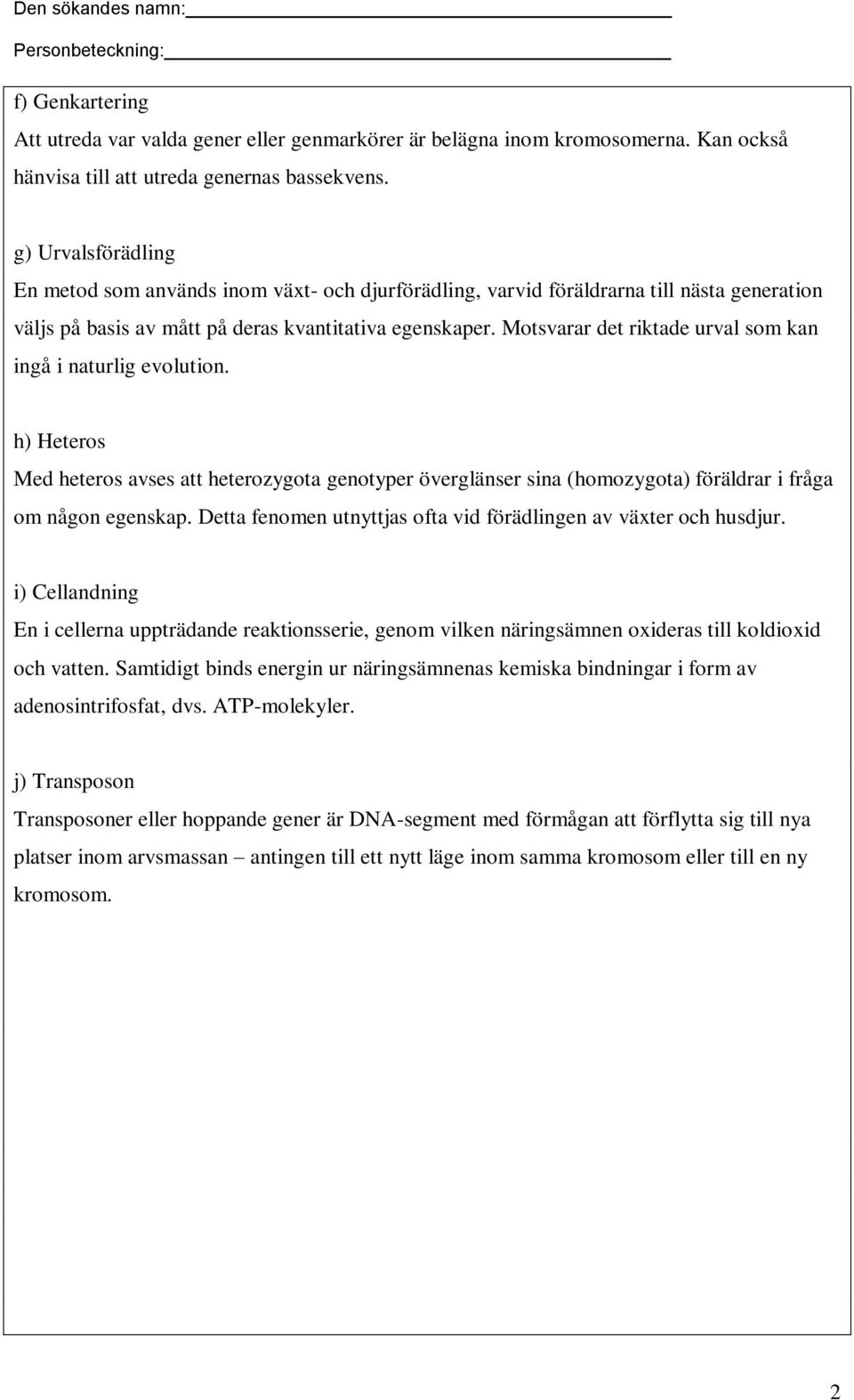 Motsvarar det riktade urval som kan ingå i naturlig evolution. h) Heteros Med heteros avses att heterozygota genotyper överglänser sina (homozygota) föräldrar i fråga om någon egenskap.