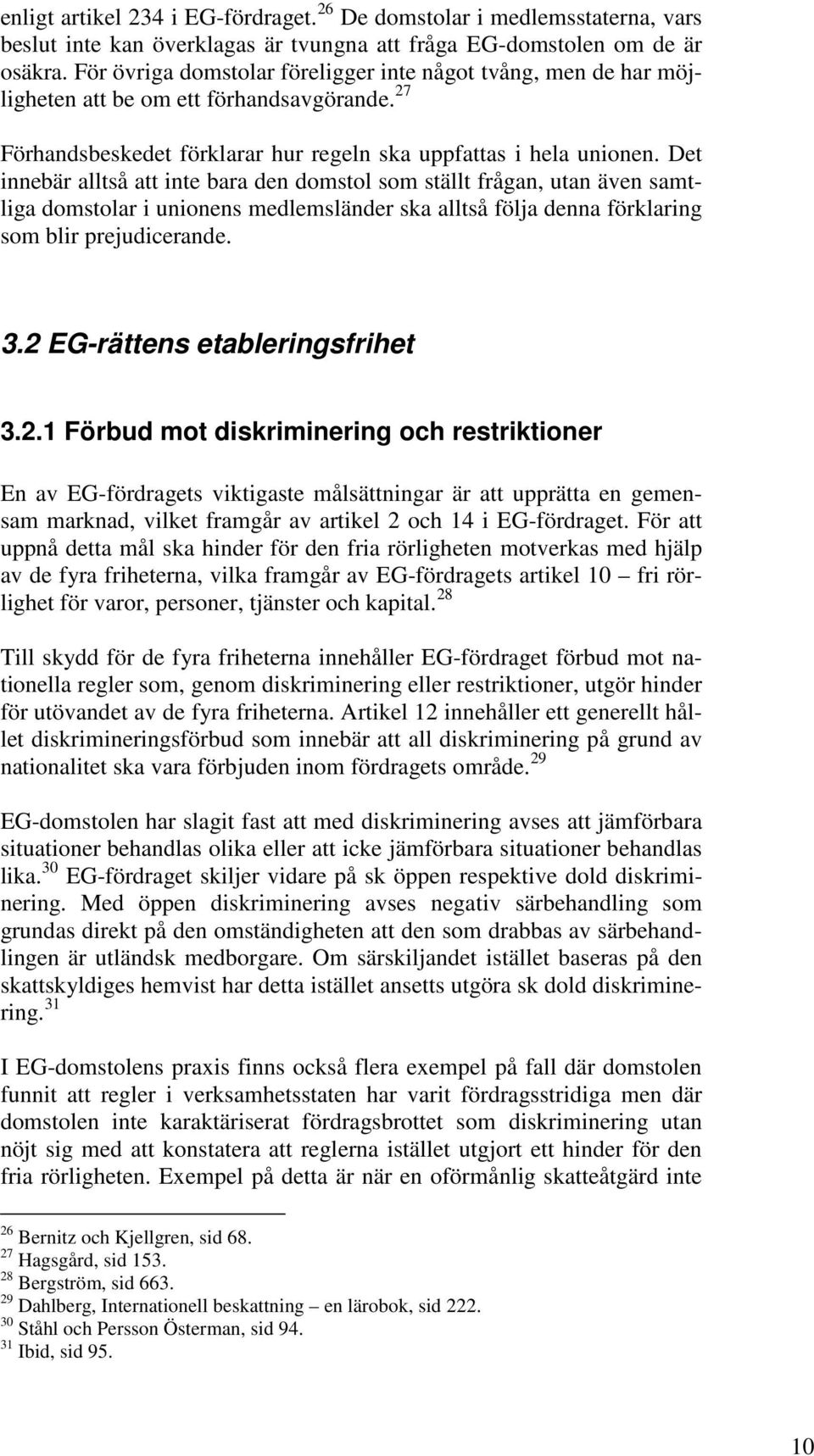 Det innebär alltså att inte bara den domstol som ställt frågan, utan även samtliga domstolar i unionens medlemsländer ska alltså följa denna förklaring som blir prejudicerande. 3.