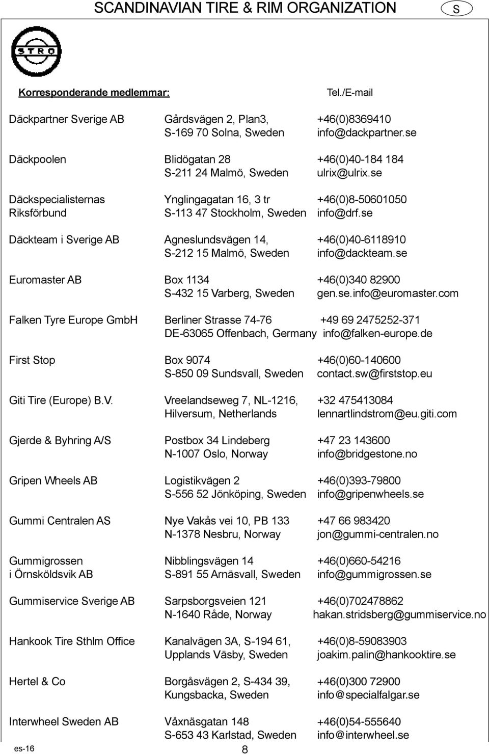 se Däckteam i verige AB Agneslundsvägen 14, +46(0)40-6118910 -212 15 Malmö, weden info@dackteam.se Euromaster AB Box 1134 +46(0)340 82900-432 15 Varberg, weden gen.se.info@euromaster.