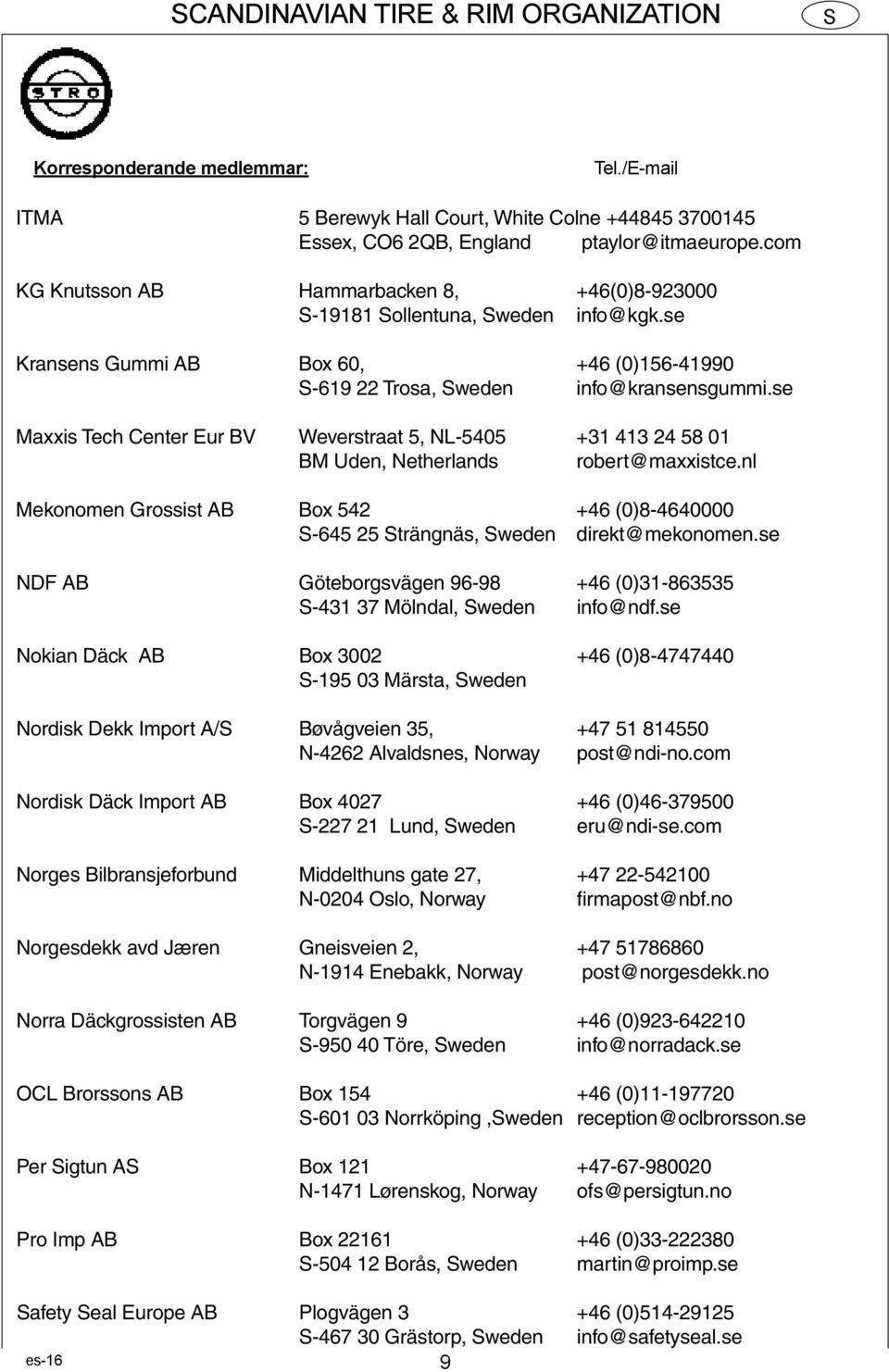nl Mekonomen Grossist AB Box 542 +46 (0)8-4640000 -645 25 trängnäs, weden direkt@mekonomen.se NDF AB Göteborgsvägen 96-98 +46 (0)31-863535 -431 37 Mölndal, weden info@ndf.