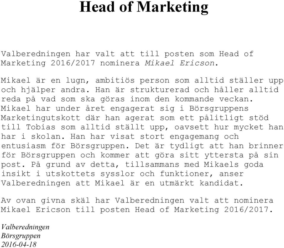 Mikael har under året engagerat sig i s Marketingutskott där han agerat som ett pålitligt stöd till Tobias som alltid ställt upp, oavsett hur mycket han har i skolan.