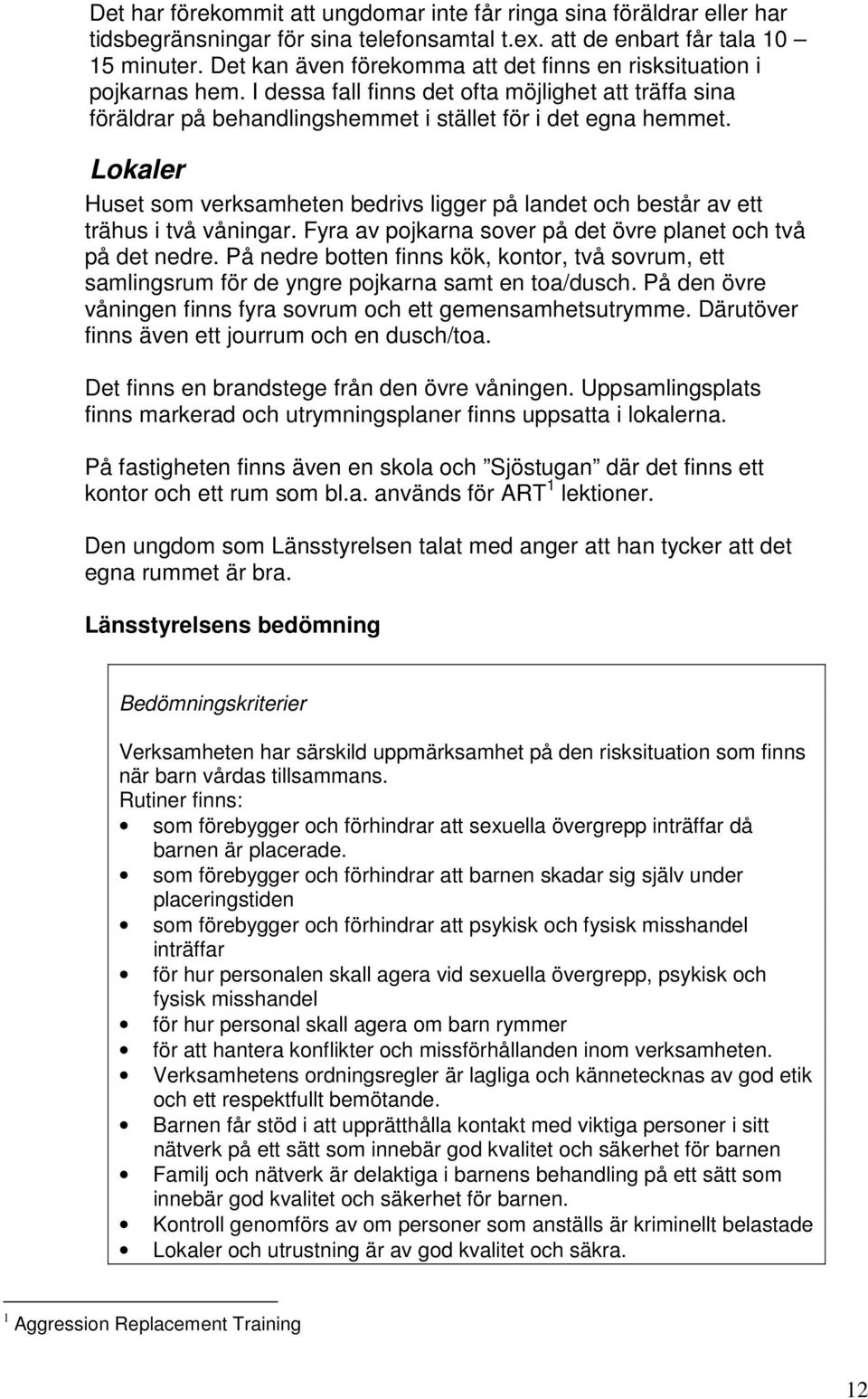 Lokaler Huset som verksamheten bedrivs ligger på landet och består av ett trähus i två våningar. Fyra av pojkarna sover på det övre planet och två på det nedre.