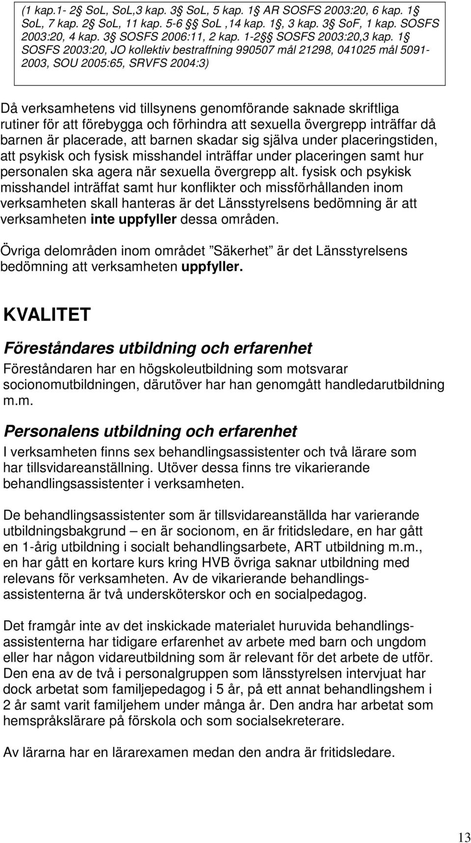 1 SOSFS 2003:20, JO kollektiv bestraffning 990507 mål 21298, 041025 mål 5091-2003, SOU 2005:65, SRVFS 2004:3) Då verksamhetens vid tillsynens genomförande saknade skriftliga rutiner för att förebygga